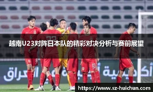 越南U23对阵日本队的精彩对决分析与赛前展望