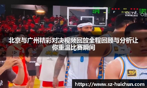 北京与广州精彩对决视频回放全程回顾与分析让你重温比赛瞬间