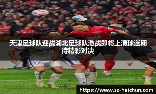 天津足球队迎战湖北足球队激战即将上演球迷期待精彩对决