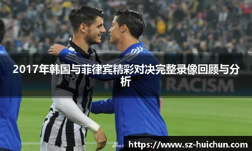 2017年韩国与菲律宾精彩对决完整录像回顾与分析